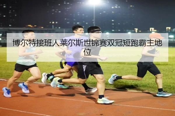 博尔特接班人莱尔斯世锦赛双冠短跑霸主地位