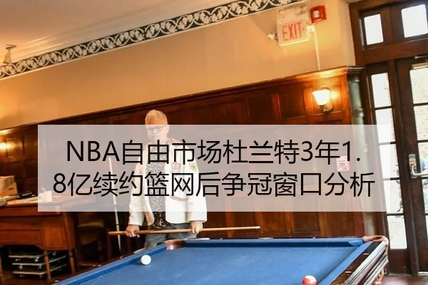 NBA自由市场杜兰特3年1.8亿续约篮网后争冠窗口分析