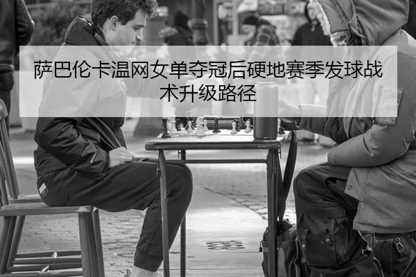 萨巴伦卡温网女单夺冠后硬地赛季发球战术升级路径